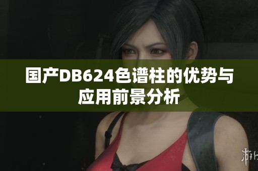 国产DB624色谱柱的优势与应用前景分析