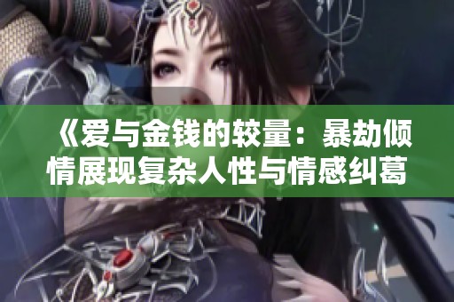 《爱与金钱的较量：暴劫倾情展现复杂人性与情感纠葛》
