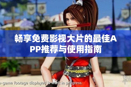 畅享免费影视大片的最佳APP推荐与使用指南