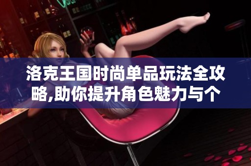 洛克王国时尚单品玩法全攻略,助你提升角色魅力与个性
