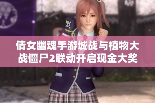 倩女幽魂手游城战与植物大战僵尸2联动开启现金大奖活动