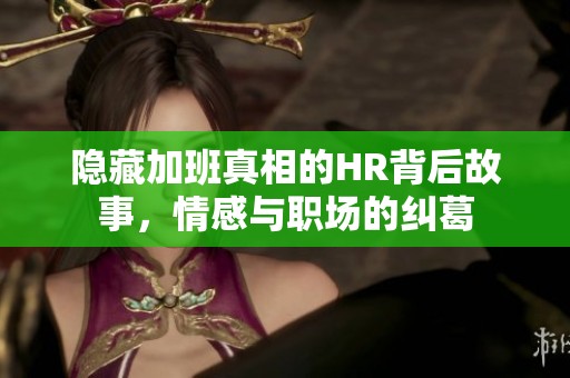 隐藏加班真相的HR背后故事，情感与职场的纠葛