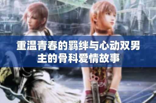重温青春的羁绊与心动双男主的骨科爱情故事
