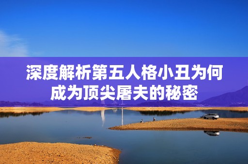 深度解析第五人格小丑为何成为顶尖屠夫的秘密