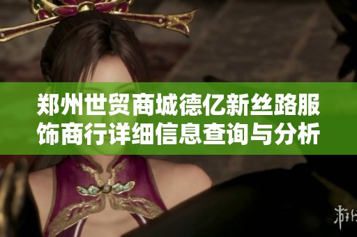 郑州世贸商城德亿新丝路服饰商行详细信息查询与分析