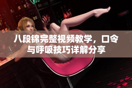 八段锦完整视频教学，口令与呼吸技巧详解分享