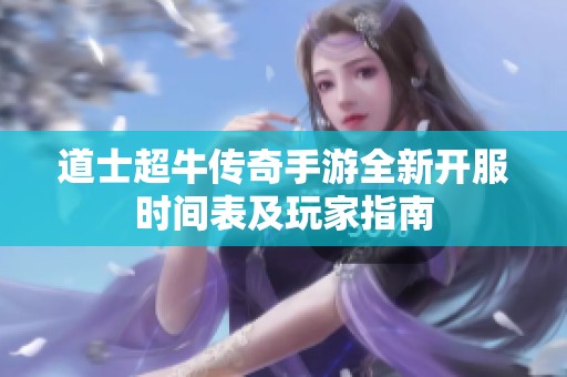 道士超牛传奇手游全新开服时间表及玩家指南