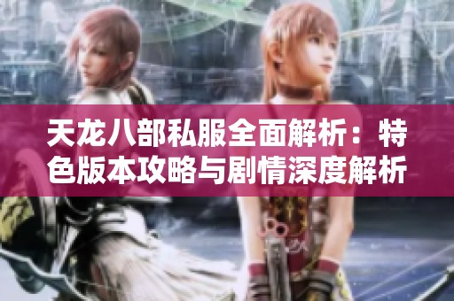 天龙八部私服全面解析：特色版本攻略与剧情深度解析