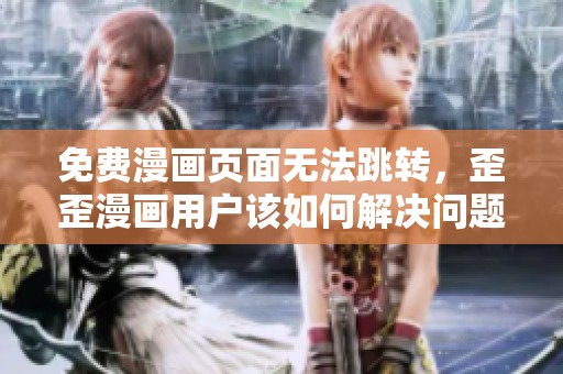 免费漫画页面无法跳转，歪歪漫画用户该如何解决问题