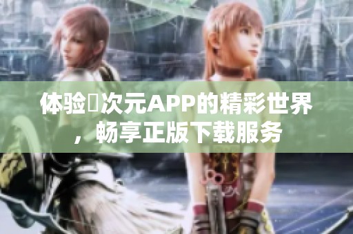 体验囧次元APP的精彩世界，畅享正版下载服务
