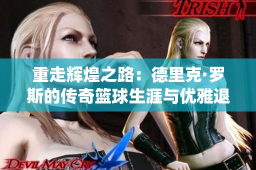 重走辉煌之路：德里克·罗斯的传奇篮球生涯与优雅退役