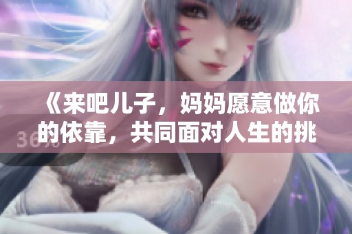 《来吧儿子，妈妈愿意做你的依靠，共同面对人生的挑战》
