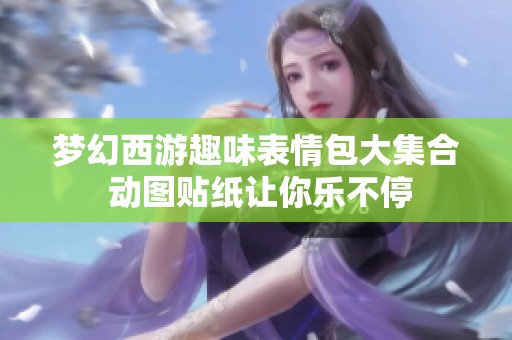 梦幻西游趣味表情包大集合 动图贴纸让你乐不停