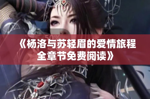 《杨洛与苏轻眉的爱情旅程全章节免费阅读》