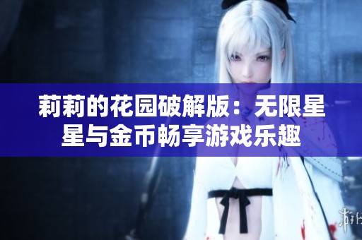 莉莉的花园破解版：无限星星与金币畅享游戏乐趣