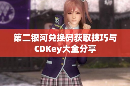 第二银河兑换码获取技巧与CDKey大全分享