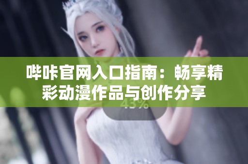 哔咔官网入口指南：畅享精彩动漫作品与创作分享