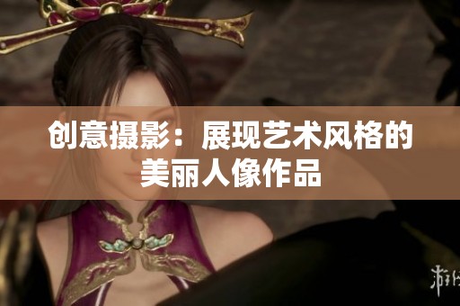 创意摄影：展现艺术风格的美丽人像作品