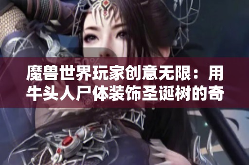 魔兽世界玩家创意无限：用牛头人尸体装饰圣诞树的奇思妙想