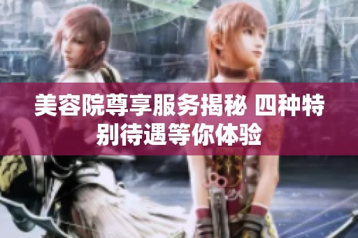 美容院尊享服务揭秘 四种特别待遇等你体验