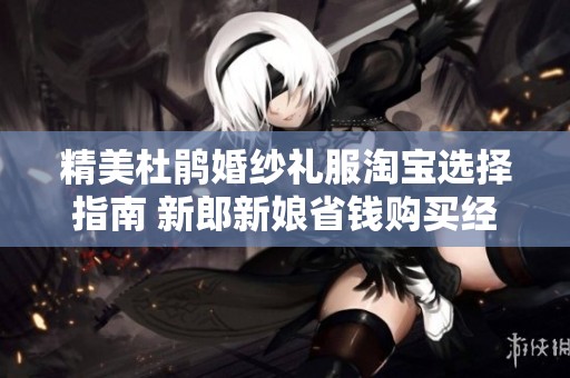 精美杜鹃婚纱礼服淘宝选择指南 新郎新娘省钱购买经验分享