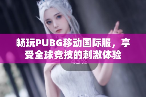 畅玩PUBG移动国际服，享受全球竞技的刺激体验