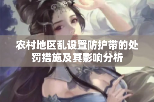 农村地区乱设置防护带的处罚措施及其影响分析