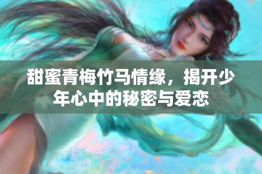 甜蜜青梅竹马情缘，揭开少年心中的秘密与爱恋