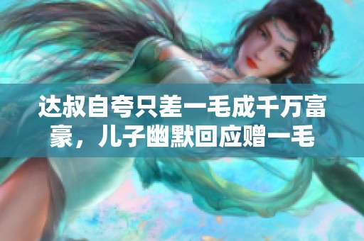 达叔自夸只差一毛成千万富豪，儿子幽默回应赠一毛