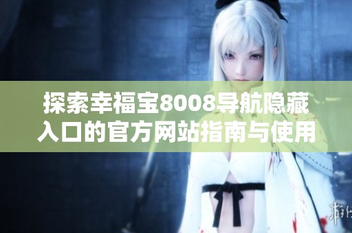 探索幸福宝8008导航隐藏入口的官方网站指南与使用技巧