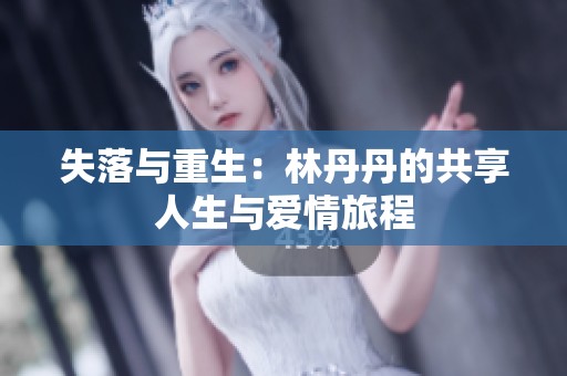 失落与重生：林丹丹的共享人生与爱情旅程