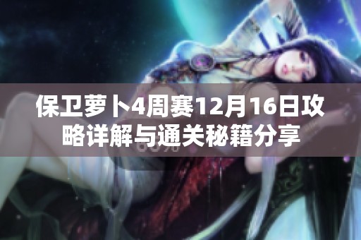 保卫萝卜4周赛12月16日攻略详解与通关秘籍分享
