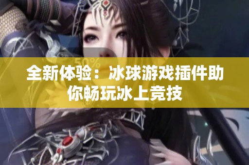 全新体验：冰球游戏插件助你畅玩冰上竞技