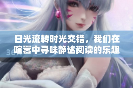 日光流转时光交错，我们在喧嚣中寻味静谧阅读的乐趣