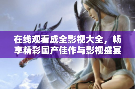 在线观看成全影视大全，畅享精彩国产佳作与影视盛宴