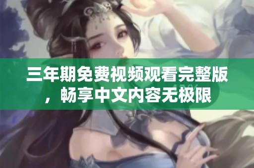 三年期免费视频观看完整版，畅享中文内容无极限