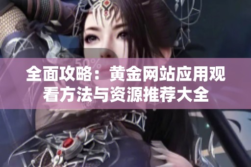 全面攻略：黄金网站应用观看方法与资源推荐大全