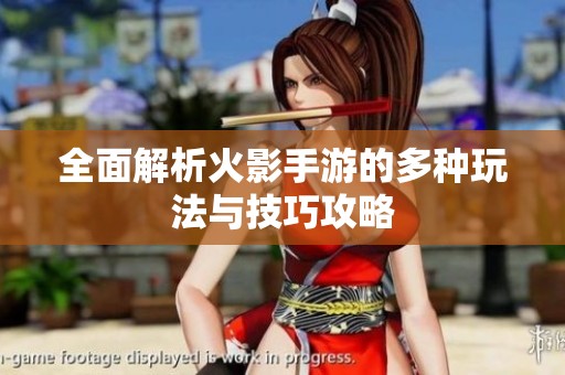 全面解析火影手游的多种玩法与技巧攻略