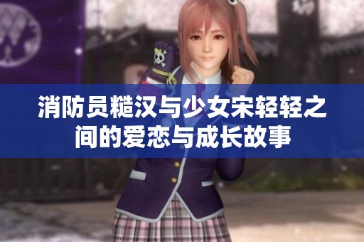消防员糙汉与少女宋轻轻之间的爱恋与成长故事