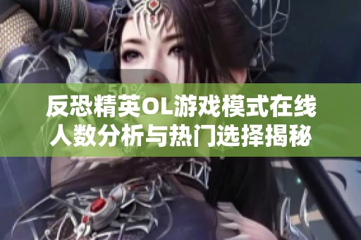 反恐精英OL游戏模式在线人数分析与热门选择揭秘