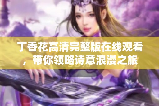 丁香花高清完整版在线观看，带你领略诗意浪漫之旅
