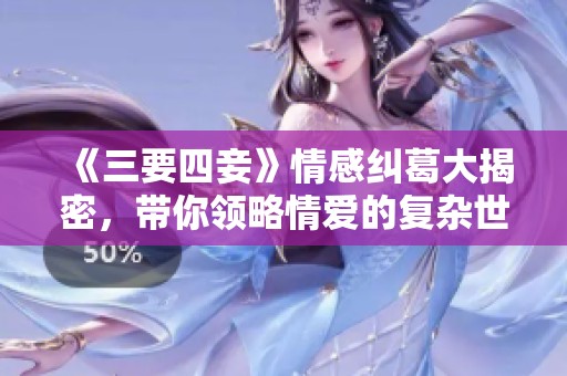 《三要四妾》情感纠葛大揭密，带你领略情爱的复杂世界
