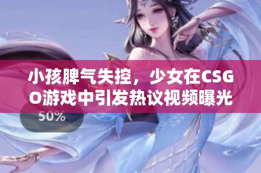 小孩脾气失控，少女在CSGO游戏中引发热议视频曝光
