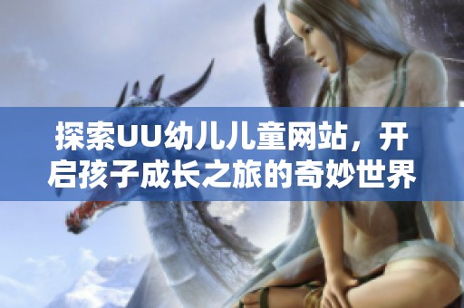 探索UU幼儿儿童网站，开启孩子成长之旅的奇妙世界