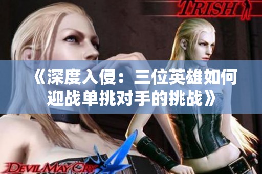 《深度入侵：三位英雄如何迎战单挑对手的挑战》