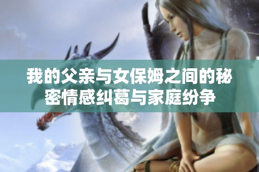 我的父亲与女保姆之间的秘密情感纠葛与家庭纷争