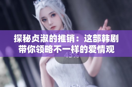 探秘贞淑的推销：这部韩剧带你领略不一样的爱情观