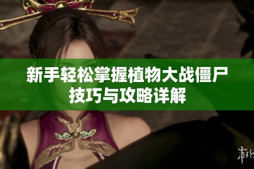 新手轻松掌握植物大战僵尸技巧与攻略详解