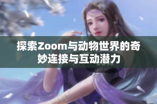探索Zoom与动物世界的奇妙连接与互动潜力