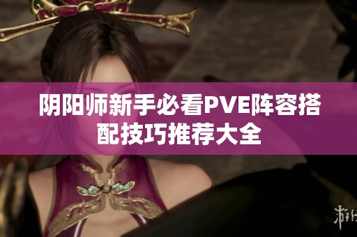 阴阳师新手必看PVE阵容搭配技巧推荐大全